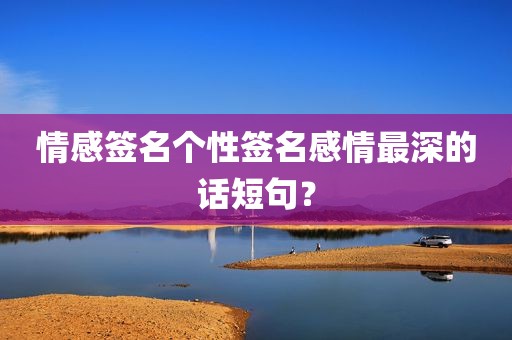 情感签名个性签名感情最深的话短句？