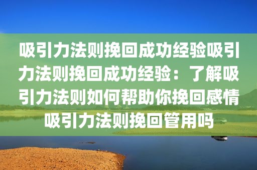 吸引力法则挽回成功经验吸引力法则挽回成功经验：了解吸引力法则如何帮助你挽回感情吸引力法则挽回管用吗
