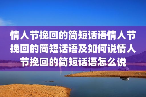 情人节挽回的简短话语情人节挽回的简短话语及如何说情人节挽回的简短话语怎么说