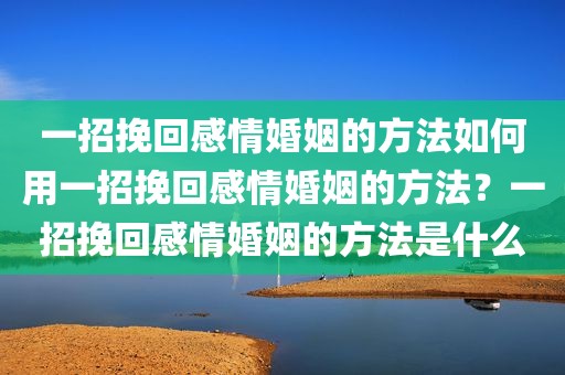 一招挽回感情婚姻的方法如何用一招挽回感情婚姻的方法？一招挽回感情婚姻的方法是什么