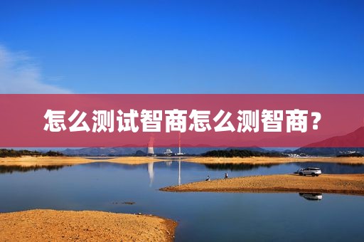 怎么测试智商怎么测智商？