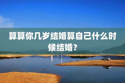 算算你几岁结婚算自己什么时候结婚？