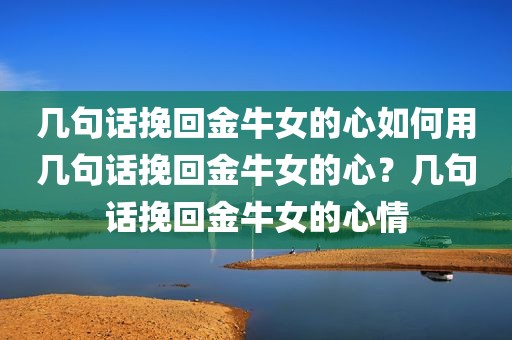 几句话挽回金牛女的心如何用几句话挽回金牛女的心？几句话挽回金牛女的心情