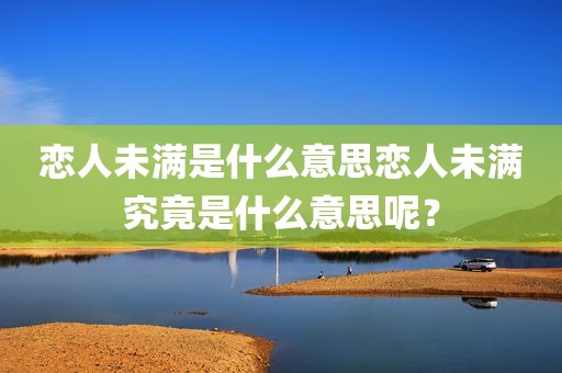 恋人未满是什么意思恋人未满究竟是什么意思呢？