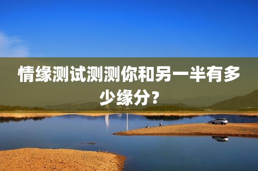 情缘测试测测你和另一半有多少缘分？