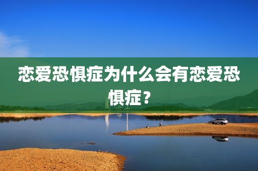 恋爱恐惧症为什么会有恋爱恐惧症？
