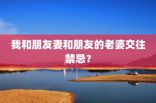 我和朋友妻和朋友的老婆交往禁忌？