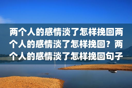 两个人的感情淡了怎样挽回两个人的感情淡了怎样挽回？两个人的感情淡了怎样挽回句子