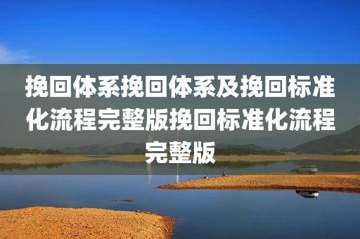 挽回体系挽回体系及挽回标准化流程完整版挽回标准化流程完整版