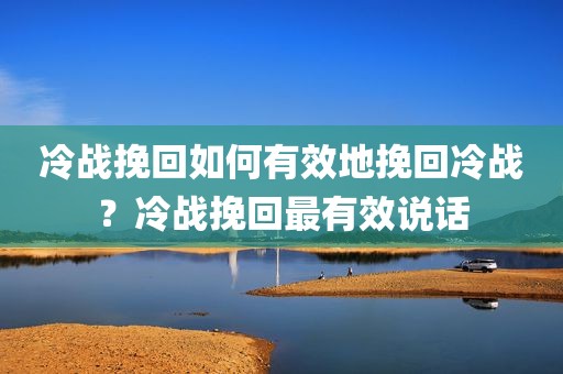 冷战挽回如何有效地挽回冷战？冷战挽回最有效说话