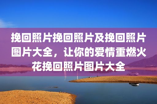 挽回照片挽回照片及挽回照片图片大全，让你的爱情重燃火花挽回照片图片大全