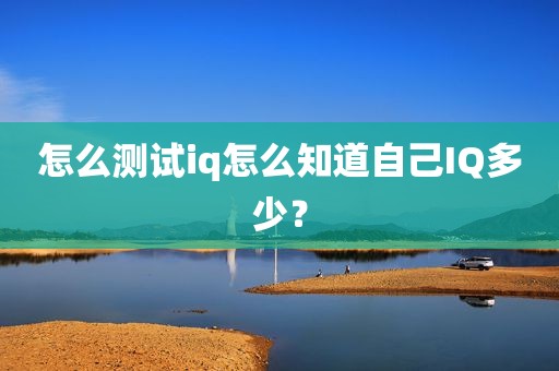 怎么测试iq怎么知道自己IQ多少？