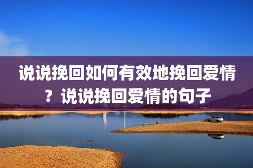 说说挽回如何有效地挽回爱情？说说挽回爱情的句子