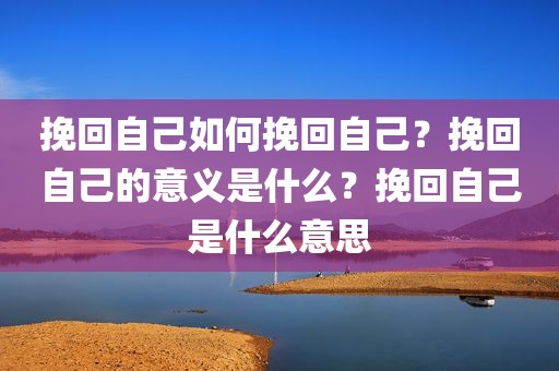 挽回自己如何挽回自己？挽回自己的意义是什么？挽回自己是什么意思