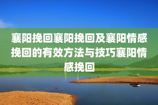 襄阳挽回襄阳挽回及襄阳情感挽回的有效方法与技巧襄阳情感挽回
