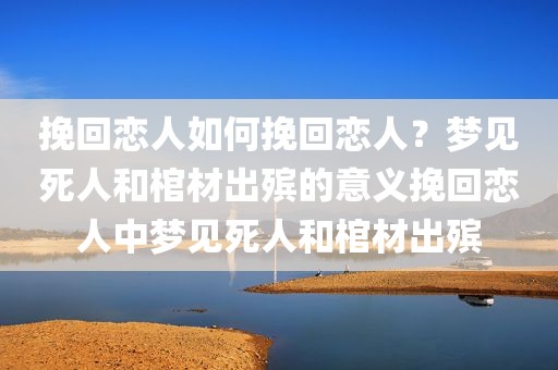 挽回恋人如何挽回恋人？梦见死人和棺材出殡的意义挽回恋人中梦见死人和棺材出殡