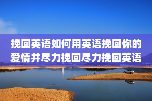挽回英语如何用英语挽回你的爱情并尽力挽回尽力挽回英语