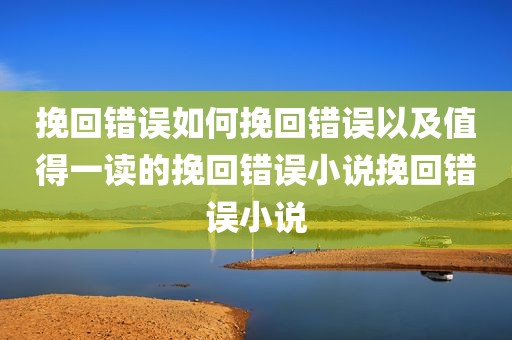 挽回错误如何挽回错误以及值得一读的挽回错误小说挽回错误小说