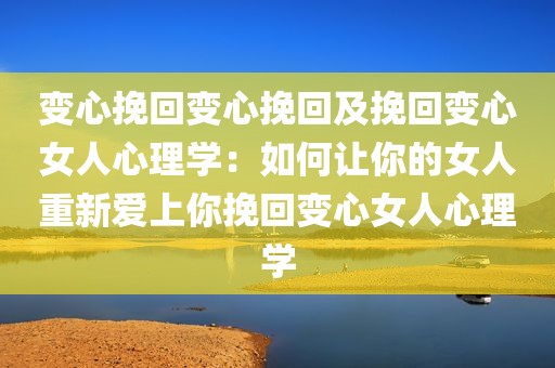 变心挽回变心挽回及挽回变心女人心理学：如何让你的女人重新爱上你挽回变心女人心理学