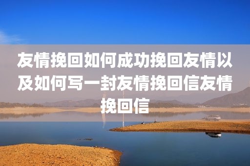 友情挽回如何成功挽回友情以及如何写一封友情挽回信友情挽回信
