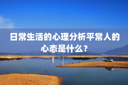 日常生活的心理分析平常人的心态是什么？