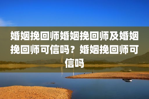 婚姻挽回师婚姻挽回师及婚姻挽回师可信吗？婚姻挽回师可信吗