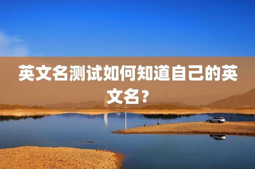 英文名测试如何知道自己的英文名？