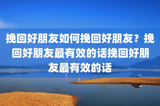 挽回好朋友如何挽回好朋友？挽回好朋友最有效的话挽回好朋友最有效的话