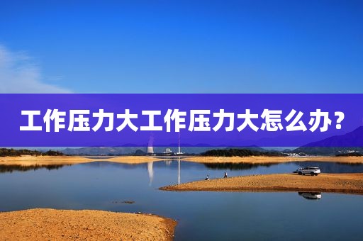 工作压力大工作压力大怎么办？