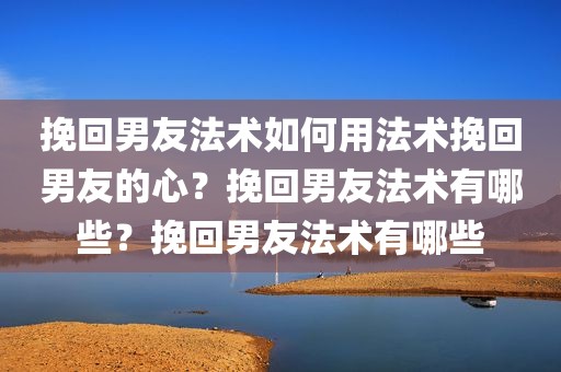 挽回男友法术如何用法术挽回男友的心？挽回男友法术有哪些？挽回男友法术有哪些