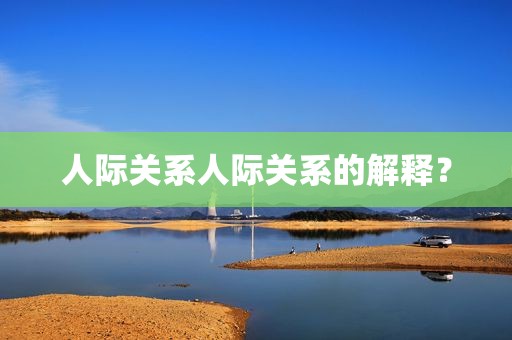 人际关系人际关系的解释？
