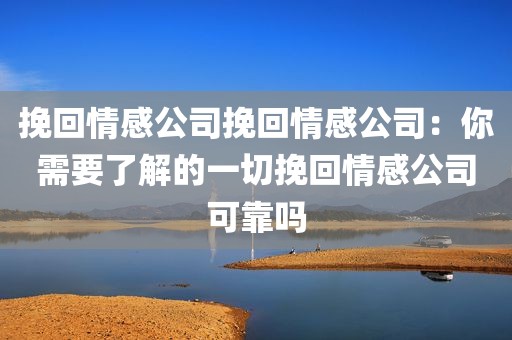 挽回情感公司挽回情感公司：你需要了解的一切挽回情感公司可靠吗