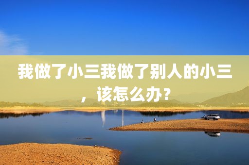 我做了小三我做了别人的小三，该怎么办？