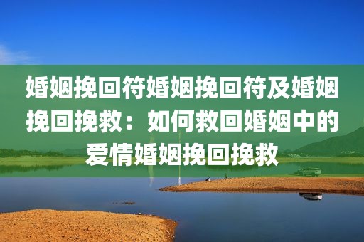 婚姻挽回符婚姻挽回符及婚姻挽回挽救：如何救回婚姻中的爱情婚姻挽回挽救