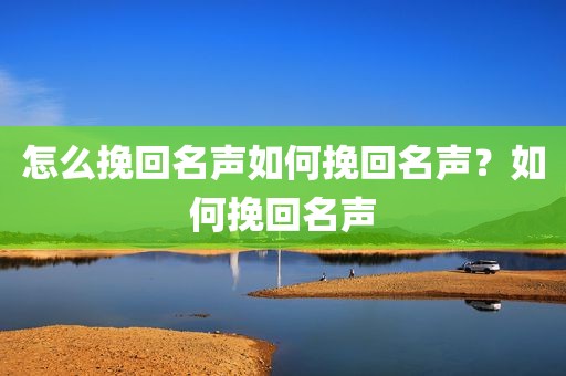 怎么挽回名声如何挽回名声？如何挽回名声