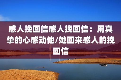 感人挽回信感人挽回信：用真挚的心感动他/她回来感人的挽回信