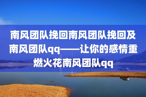 南风团队挽回南风团队挽回及南风团队qq——让你的感情重燃火花南风团队qq