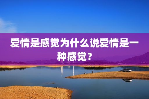 爱情是感觉为什么说爱情是一种感觉？