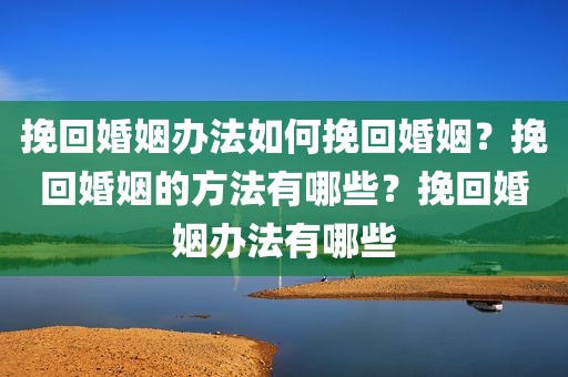 挽回婚姻办法如何挽回婚姻？挽回婚姻的方法有哪些？挽回婚姻办法有哪些