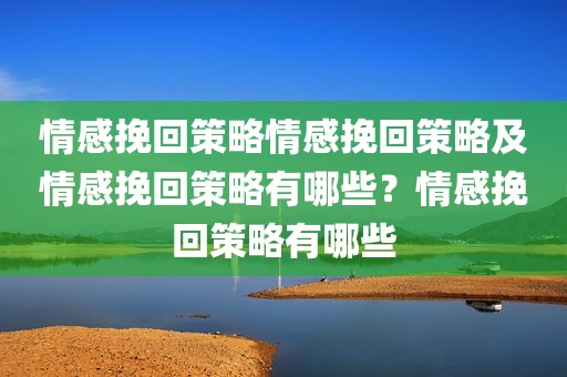 情感挽回策略情感挽回策略及情感挽回策略有哪些？情感挽回策略有哪些