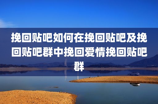 挽回贴吧如何在挽回贴吧及挽回贴吧群中挽回爱情挽回贴吧群