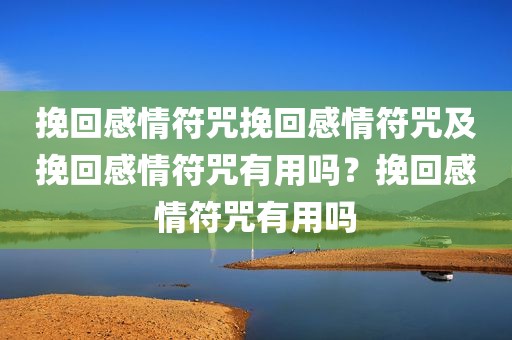 挽回感情符咒挽回感情符咒及挽回感情符咒有用吗？挽回感情符咒有用吗