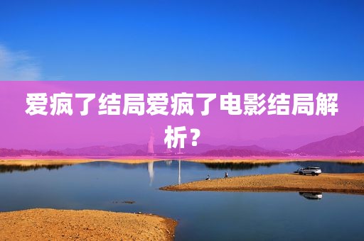 爱疯了结局爱疯了电影结局解析？