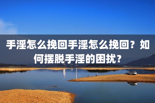 手淫怎么挽回手淫怎么挽回？如何摆脱手淫的困扰？