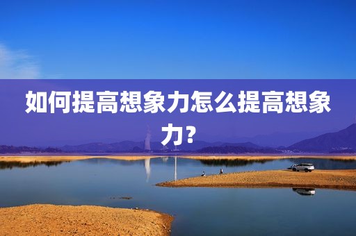 如何提高想象力怎么提高想象力？