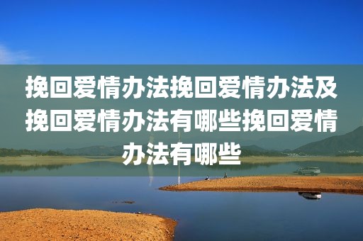 挽回爱情办法挽回爱情办法及挽回爱情办法有哪些挽回爱情办法有哪些