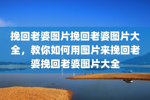 挽回老婆图片挽回老婆图片大全，教你如何用图片来挽回老婆挽回老婆图片大全