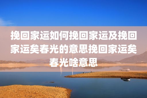 挽回家运如何挽回家运及挽回家运矣春光的意思挽回家运矣春光啥意思