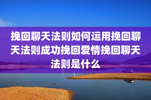 挽回聊天法则如何运用挽回聊天法则成功挽回爱情挽回聊天法则是什么