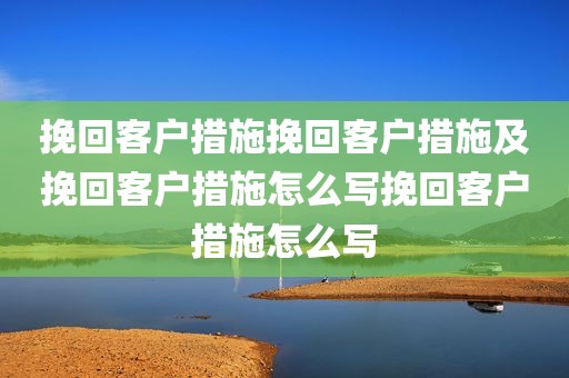 挽回客户措施挽回客户措施及挽回客户措施怎么写挽回客户措施怎么写